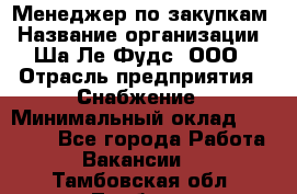 Менеджер по закупкам › Название организации ­ Ша-Ле-Фудс, ООО › Отрасль предприятия ­ Снабжение › Минимальный оклад ­ 40 000 - Все города Работа » Вакансии   . Тамбовская обл.,Тамбов г.